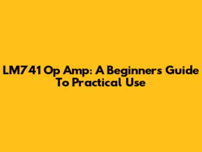 LM741 Op Amp: A Beginner's Guide To Practical Use
