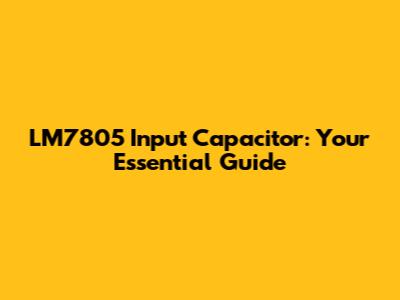 LM7805 Input Capacitor: Your Essential Guide