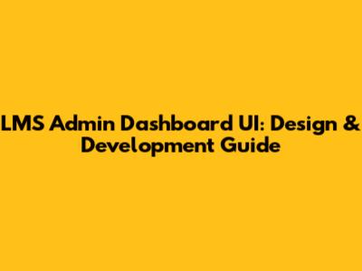LMS Admin Dashboard UI: Design & Development Guide