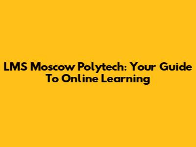 LMS Moscow Polytech: Your Guide To Online Learning