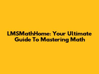 LMSMathHome: Your Ultimate Guide To Mastering Math