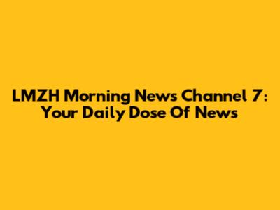 LMZH Morning News Channel 7: Your Daily Dose Of News