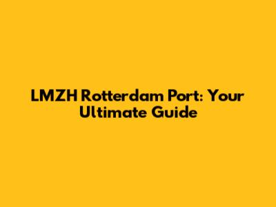 LMZH Rotterdam Port: Your Ultimate Guide