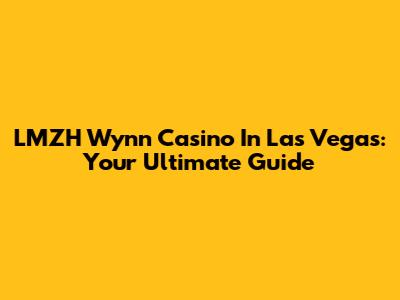 LMZH Wynn Casino In Las Vegas: Your Ultimate Guide