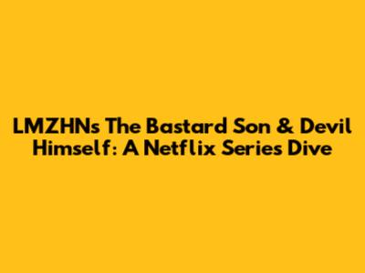 LMZHN's 'The Bastard Son & Devil Himself': A Netflix Series Dive