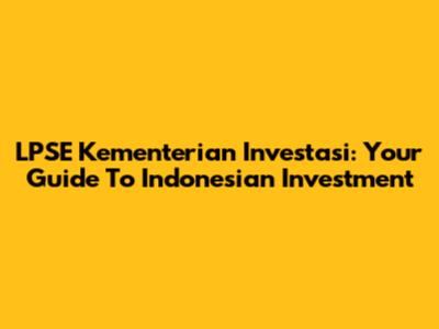 LPSE Kementerian Investasi: Your Guide To Indonesian Investment