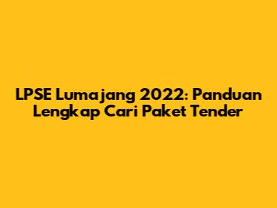 LPSE Lumajang 2022: Panduan Lengkap Cari Paket Tender