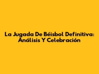 La Jugada De Béisbol Definitiva: Análisis Y Celebración