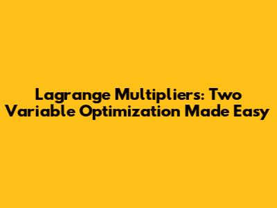 Lagrange Multipliers: Two Variable Optimization Made Easy