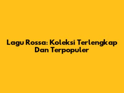 Lagu Rossa: Koleksi Terlengkap Dan Terpopuler