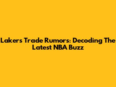 Lakers Trade Rumors: Decoding The Latest NBA Buzz