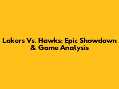 Lakers Vs. Hawks: Epic Showdown & Game Analysis