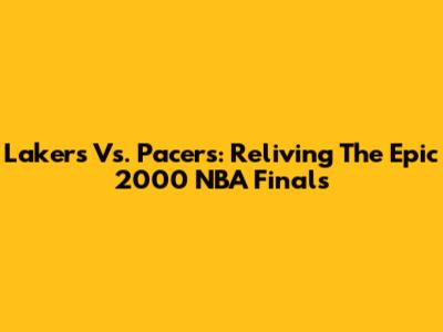 Lakers Vs. Pacers: Reliving The Epic 2000 NBA Finals