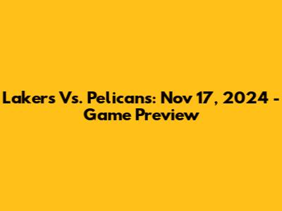 Lakers Vs. Pelicans: Nov 17, 2024 - Game Preview