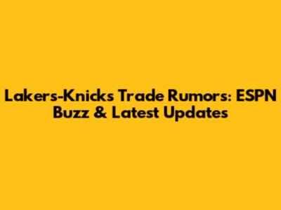 Lakers-Knicks Trade Rumors: ESPN Buzz & Latest Updates