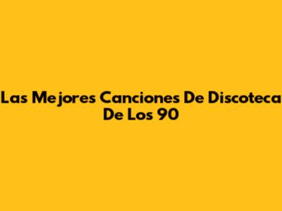 Las Mejores Canciones De Discoteca De Los 90