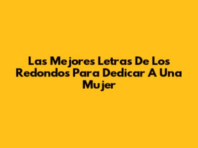Las Mejores Letras De Los Redondos Para Dedicar A Una Mujer