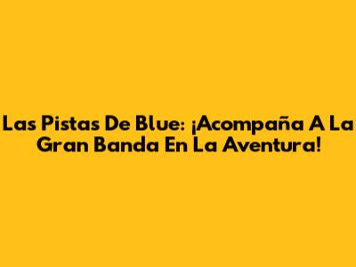Las Pistas De Blue: ¡Acompaña A La Gran Banda En La Aventura!