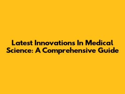 Latest Innovations In Medical Science: A Comprehensive Guide