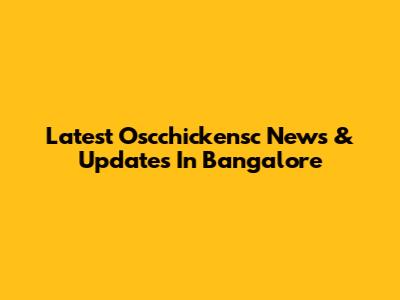 Latest Oscchickensc News & Updates In Bangalore