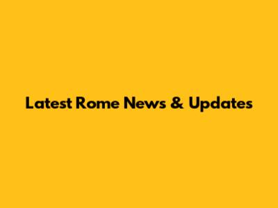 Latest Rome News & Updates