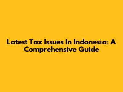Latest Tax Issues In Indonesia: A Comprehensive Guide