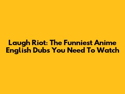 Laugh Riot: The Funniest Anime English Dubs You Need To Watch