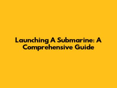 Launching A Submarine: A Comprehensive Guide
