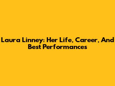Laura Linney: Her Life, Career, And Best Performances