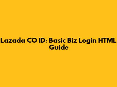 Lazada CO ID: Basic Biz Login HTML Guide