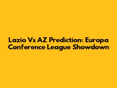 Lazio Vs AZ Prediction: Europa Conference League Showdown