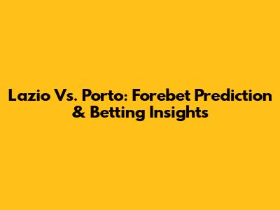 Lazio Vs. Porto: Forebet Prediction & Betting Insights