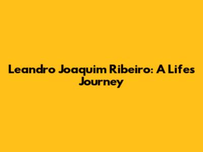 Leandro Joaquim Ribeiro: A Life's Journey