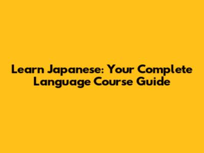 Learn Japanese: Your Complete Language Course Guide
