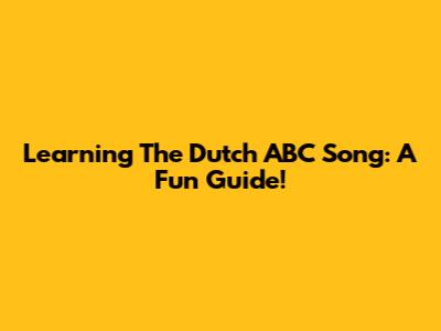 Learning The Dutch ABC Song: A Fun Guide!