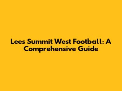 Lees Summit West Football: A Comprehensive Guide