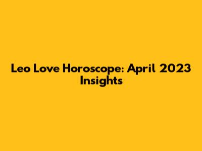Leo Love Horoscope: April 2023 Insights