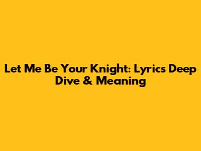 Let Me Be Your Knight: Lyrics Deep Dive & Meaning