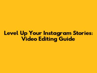 Level Up Your Instagram Stories: Video Editing Guide
