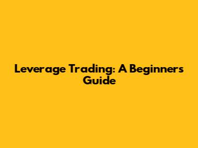 Leverage Trading: A Beginner's Guide
