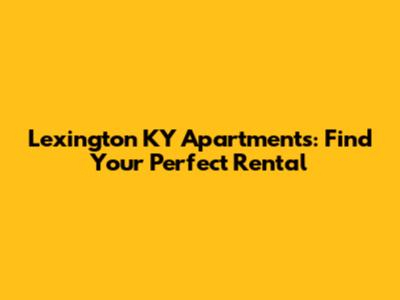 Lexington KY Apartments: Find Your Perfect Rental