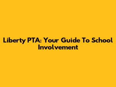 Liberty PTA: Your Guide To School Involvement