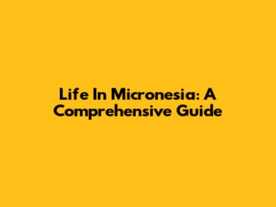 Life In Micronesia: A Comprehensive Guide