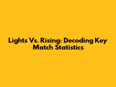 Lights Vs. Rising: Decoding Key Match Statistics