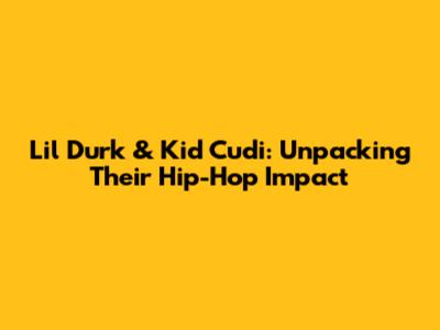 Lil Durk & Kid Cudi: Unpacking Their Hip-Hop Impact