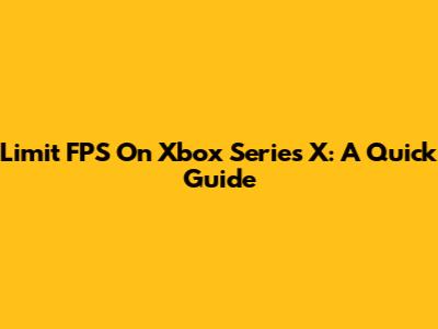 Limit FPS On Xbox Series X: A Quick Guide