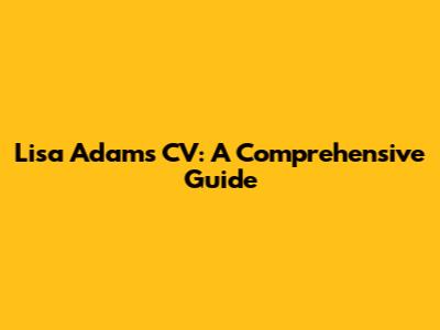 Lisa Adams CV: A Comprehensive Guide