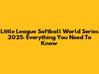 Little League Softball World Series 2025: Everything You Need To Know