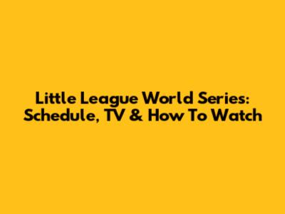 Little League World Series: Schedule, TV & How To Watch