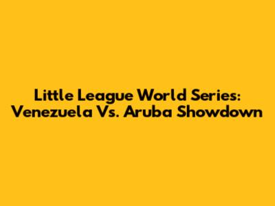 Little League World Series: Venezuela Vs. Aruba Showdown